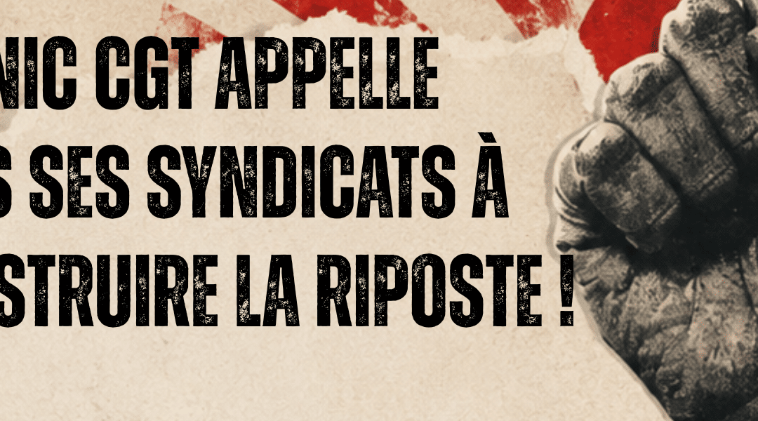 LA FNIC CGT APPELLE TOUS SES SYNDICATS À CONSTRUIRE LA RIPOSTE !